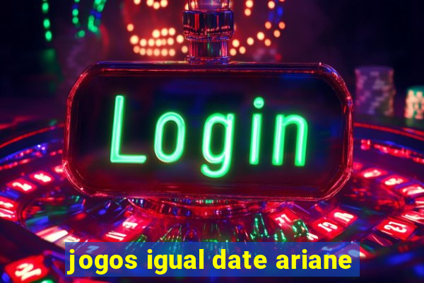 jogos igual date ariane